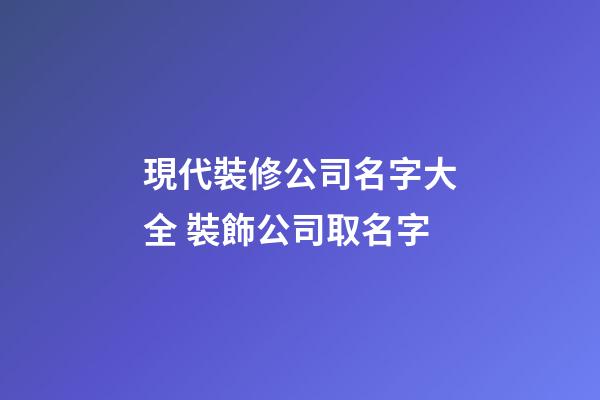 現代裝修公司名字大全 裝飾公司取名字-第1張-公司起名-玄機派